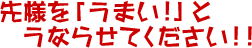 先様を「うまい!」とうならせてください!!